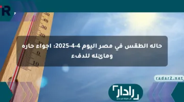 حالة الطقس في مصر اليوم 4-4-2025: أجواء حارة ومائلة للدفء